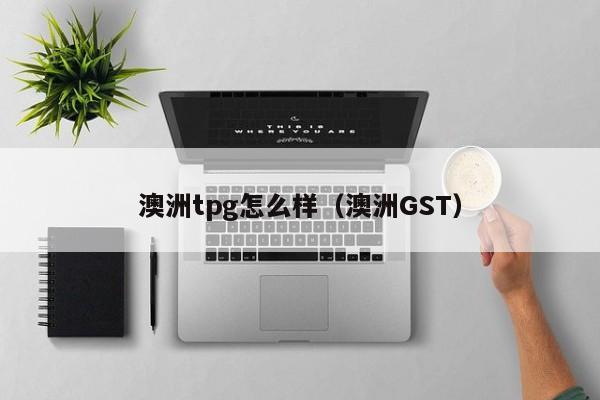澳洲tpg怎么样（澳洲GST）