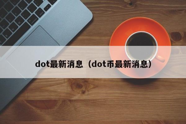 dot最新消息（dot币最新消息）