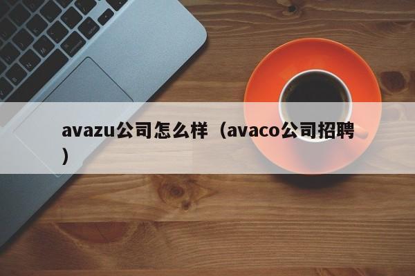 avazu公司怎么样（avaco公司招聘）