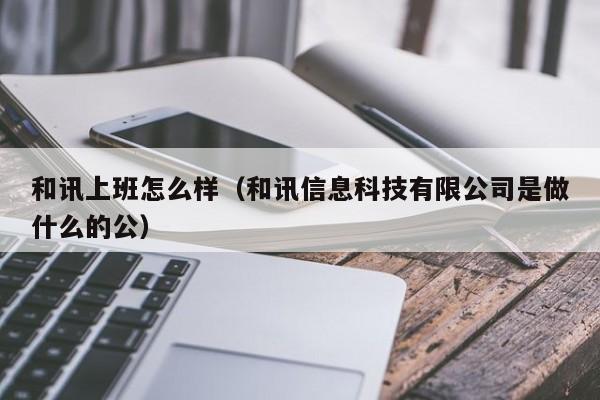 和讯上班怎么样（和讯信息科技有限公司是做什么的公）