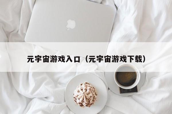 元宇宙游戏入口（元宇宙游戏下载）