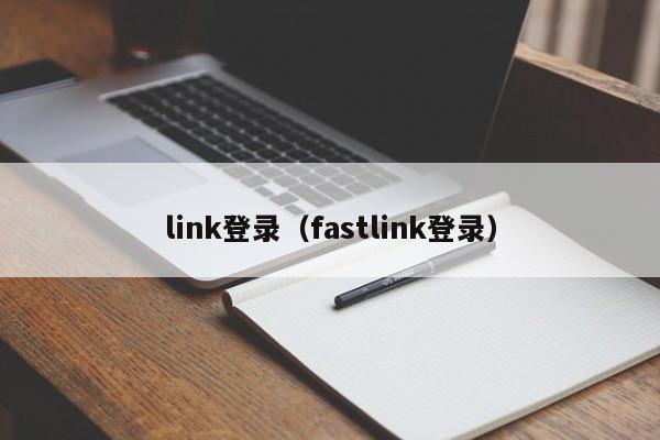 link登录（fastlink登录）